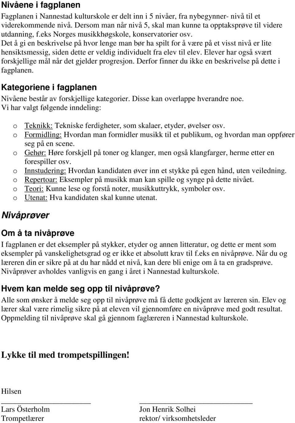 Det å gi en beskrivelse på hvor lenge man bør ha spilt for å være på et visst nivå er lite hensiktsmessig, siden dette er veldig individuelt fra elev til elev.