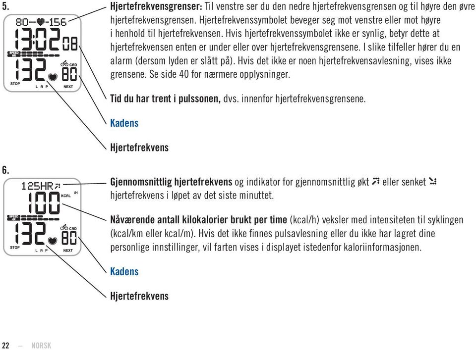 Hvis hjertefrekvenssymbolet ikke er synlig, betyr dette at hjertefrekvensen enten er under eller over hjertefrekvensgrensene. I slike tilfeller hører du en alarm (dersom lyden er slått på).