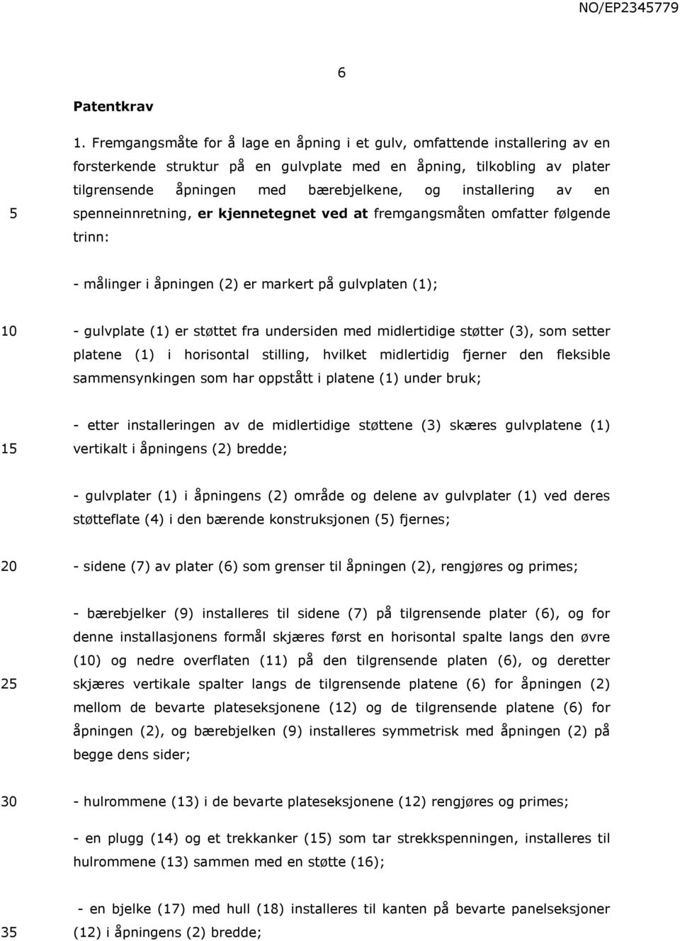 installering av en spenneinnretning, er kjennetegnet ved at fremgangsmåten omfatter følgende trinn: - målinger i åpningen (2) er markert på gulvplaten (1); - gulvplate (1) er støttet fra undersiden