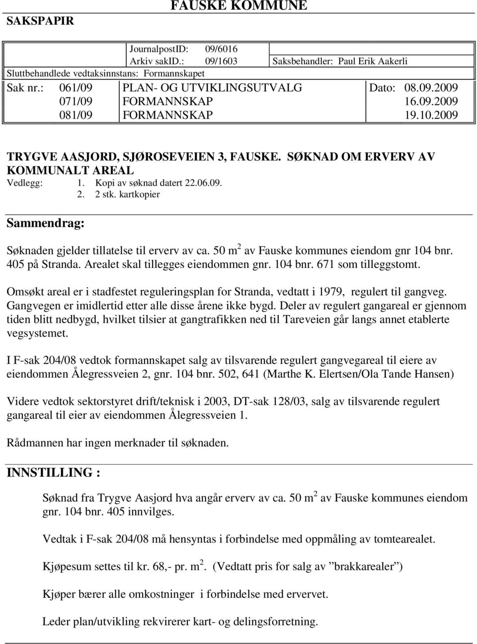 kartkopier Sammendrag: Søknaden gjelder tillatelse til erverv av ca. 50 m 2 av Fauske kommunes eiendom gnr 104 bnr. 405 på Stranda. Arealet skal tillegges eiendommen gnr. 104 bnr. 671 som tilleggstomt.