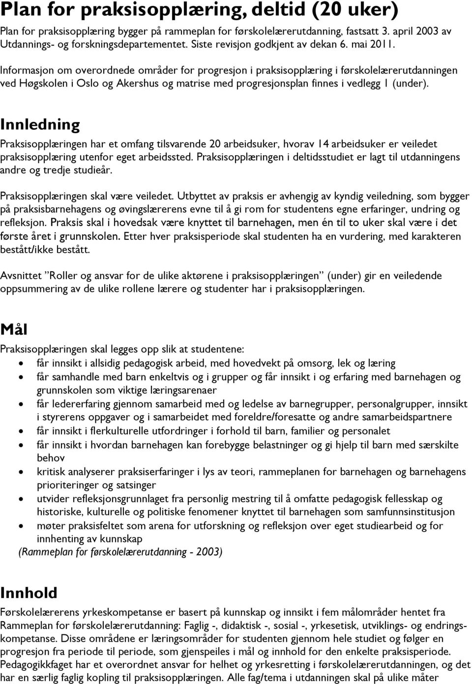 Informasjon om overordnede områder for progresjon i praksisopplæring i førskolelærerutdanningen ved Høgskolen i Oslo og Akershus og matrise med progresjonsplan finnes i vedlegg 1 (under).
