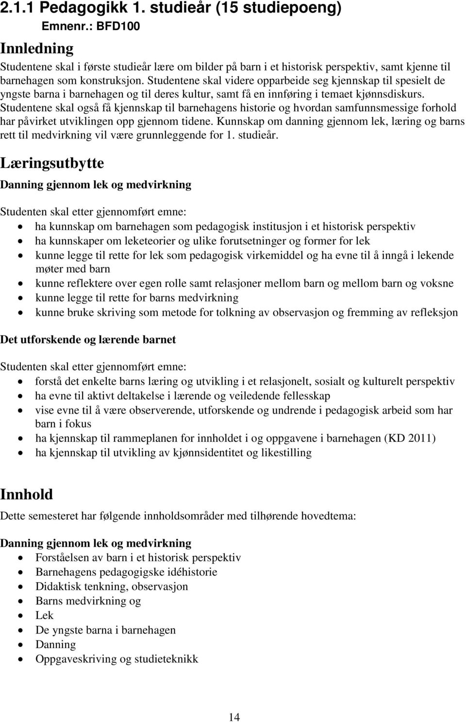 Studentene skal videre opparbeide seg kjennskap til spesielt de yngste barna i barnehagen og til deres kultur, samt få en innføring i temaet kjønnsdiskurs.