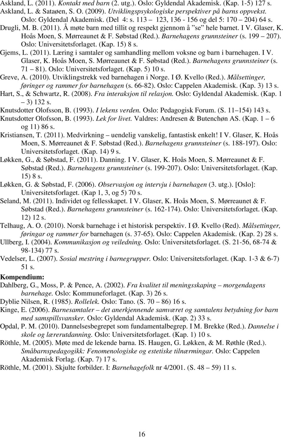 Mørreaunet & F. Søbstad (Red.). Barnehagens grunnsteiner (s. 199 207). Oslo: Universitetsforlaget. (Kap. 15) 8 s. Gjems, L. (2011). Læring i samtaler og samhandling mellom voksne og barn i barnehagen.