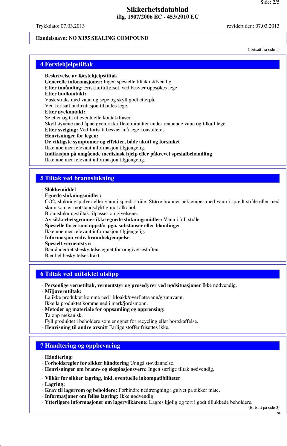 Etter øyekontakt: Se etter og ta ut eventuelle kontaktlinser. Skyll øynene med åpne øyenlokk i flere minutter under rennende vann og tilkall lege.