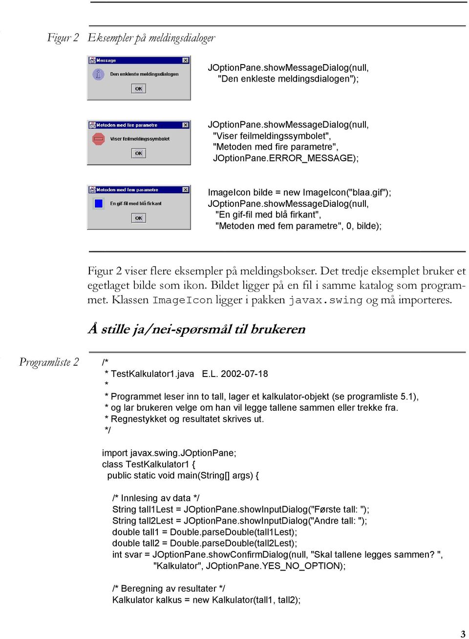 showMessageDialog(null, "En gif-fil med blå firkant", "Metoden med fem parametre", 0, bilde); Figur 2 viser flere eksempler på meldingsbokser. Det tredje eksemplet bruker et egetlaget bilde som ikon.