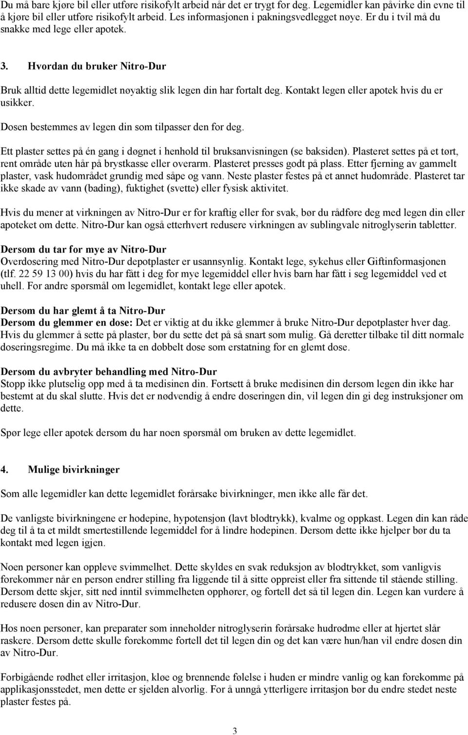 Kontakt legen eller apotek hvis du er usikker. Dosen bestemmes av legen din som tilpasser den for deg. Ett plaster settes på én gang i døgnet i henhold til bruksanvisningen (se baksiden).