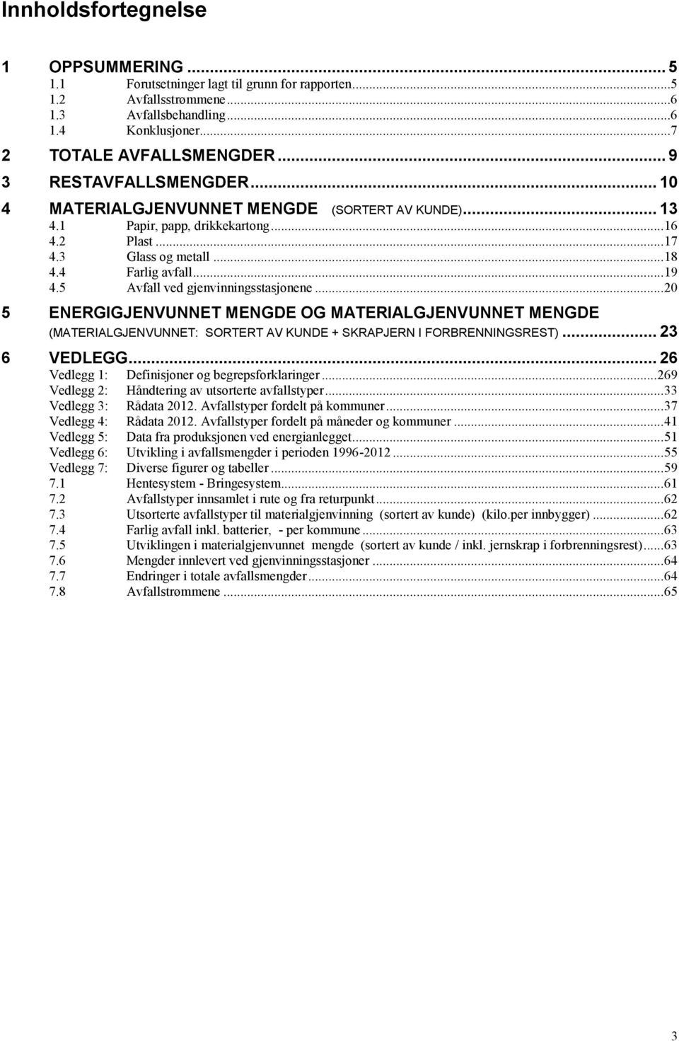 5 Avfall ved gjenvinningsstasjonene... 20 5 ENERGIGJENVUNNET MENGDE OG MATERIALGJENVUNNET MENGDE (MATERIALGJENVUNNET: SORTERT AV KUNDE + SKRAPJERN I FORBRENNINGSREST)... 23 6 VEDLEGG.