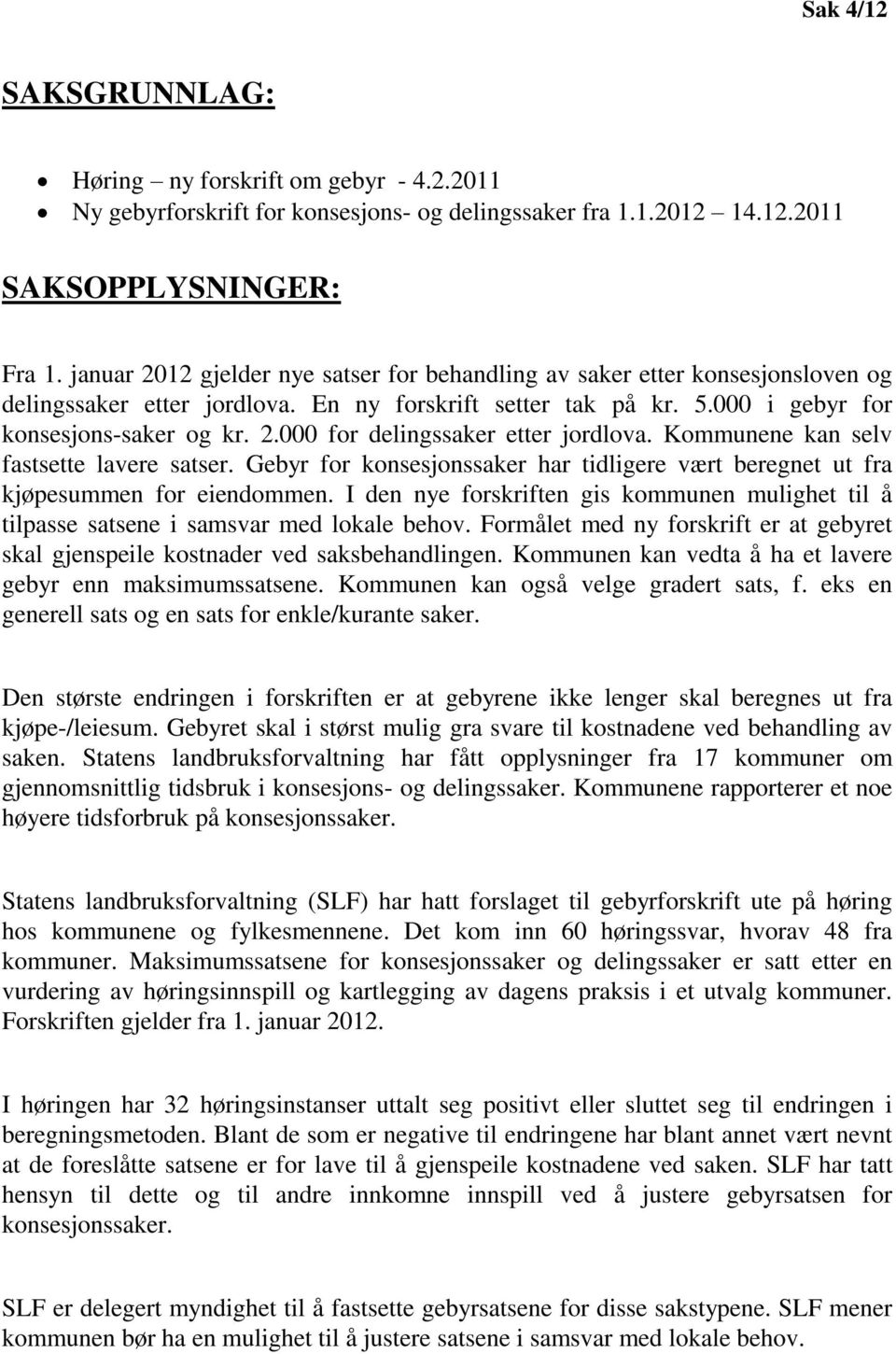 Kommunene kan selv fastsette lavere satser. Gebyr for konsesjonssaker har tidligere vært beregnet ut fra kjøpesummen for eiendommen.