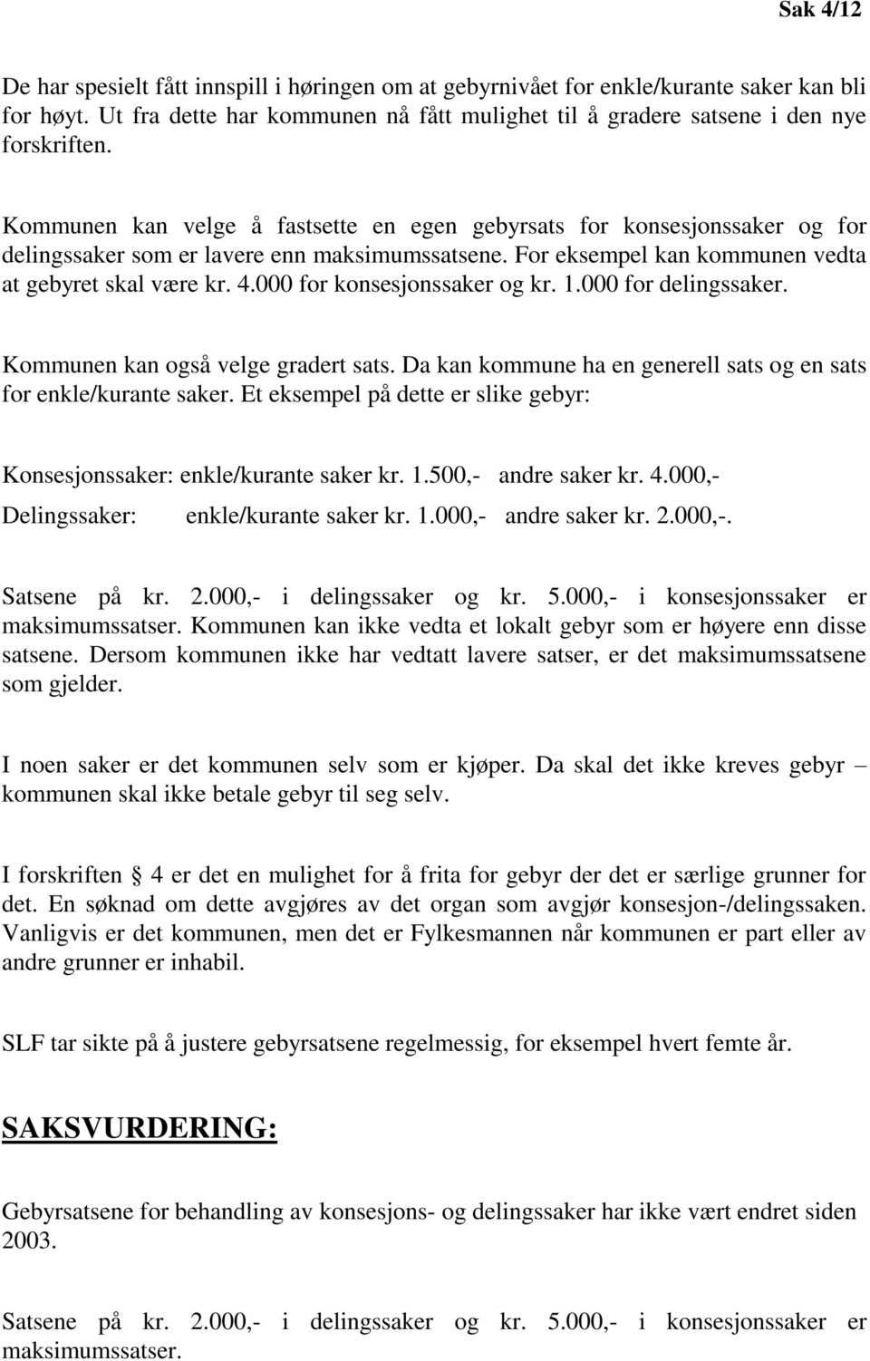 000 for konsesjonssaker og kr. 1.000 for delingssaker. Kommunen kan også velge gradert sats. Da kan kommune ha en generell sats og en sats for enkle/kurante saker.