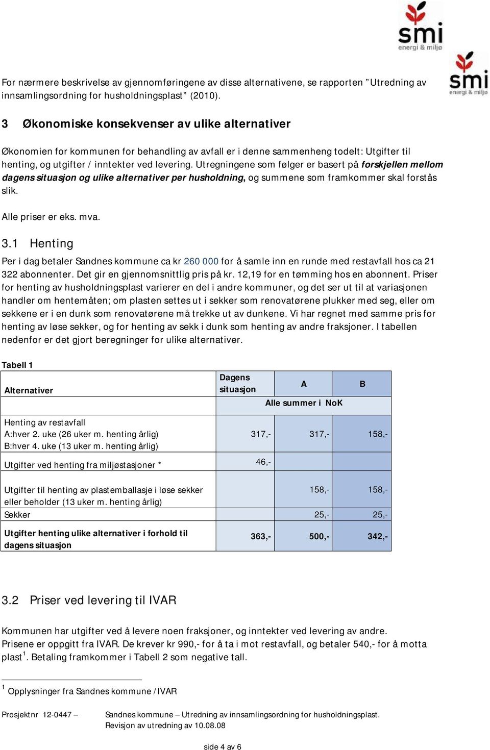 Utregningene som følger er basert på forskjellen mellom dagens situasjon og ulike alternativer per husholdning, og summene som framkommer skal forstås slik. lle priser er eks. mva. 3.