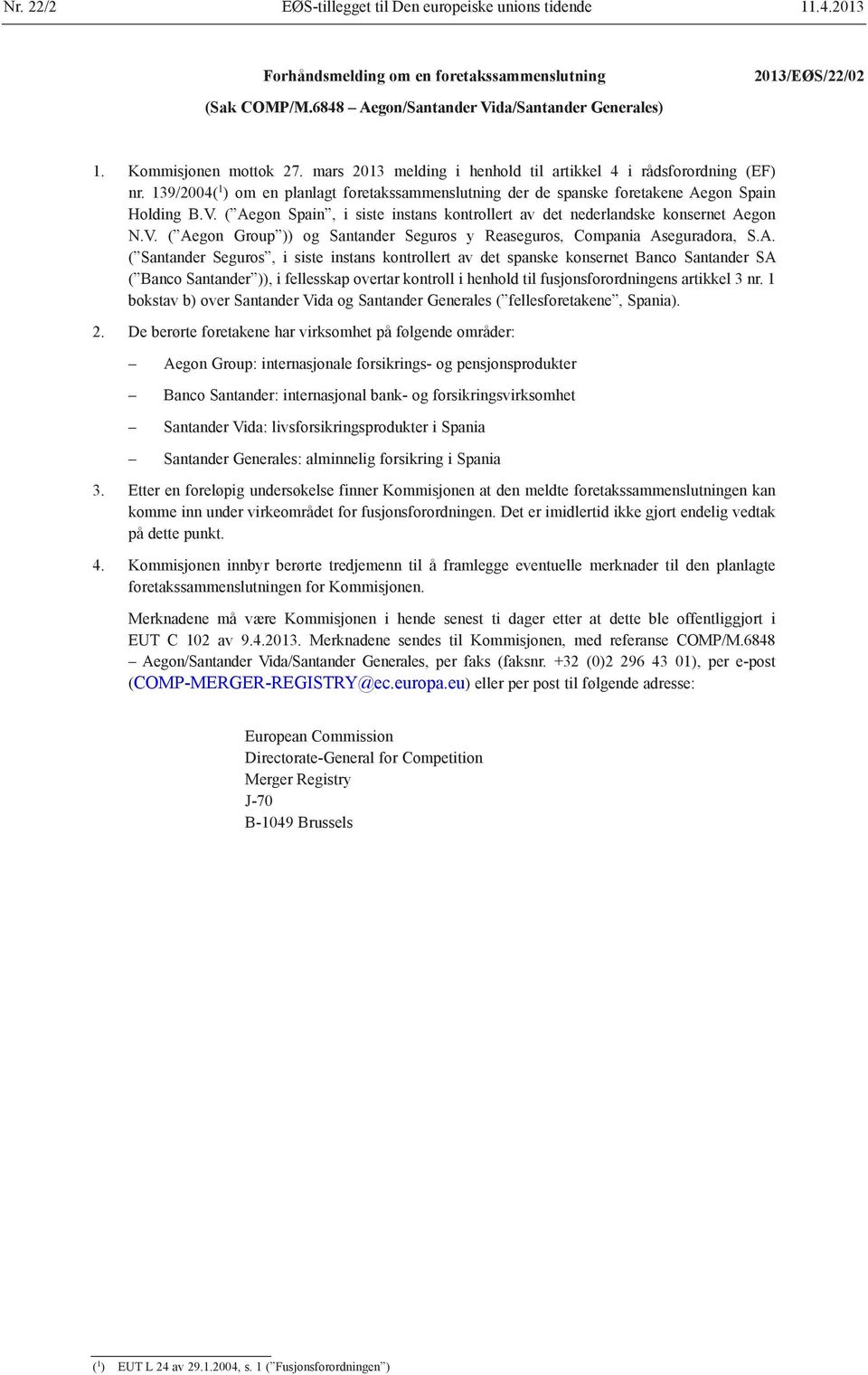 ( Aegon Spain, i siste instans kontrollert av det nederlandske konsernet Aegon N.V. ( Aegon Group )) og Santander Seguros y Reaseguros, Compania Aseguradora, S.A. ( Santander Seguros, i siste instans kontrollert av det spanske konsernet Banco Santander SA ( Banco Santander )), i fellesskap overtar kontroll i henhold til fusjonsforordningens artikkel 3 nr.