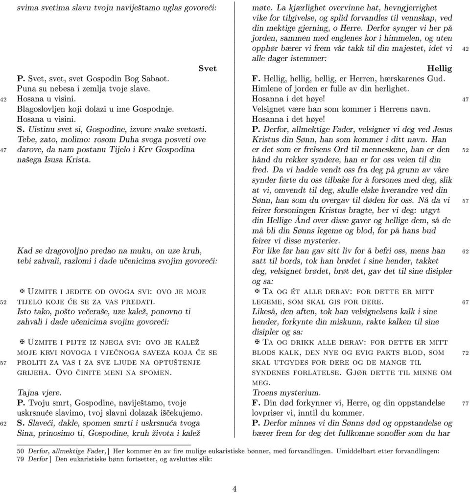 Svet, svet, svet Gospodin Bog Sabaot. F. Hellig, hellig, hellig, er Herren, hærskarenes Gud. Puna su nebesa i zemlja tvoje slave. Himlene of jorden er fulle av din herlighet. 42 Hosana u visini.