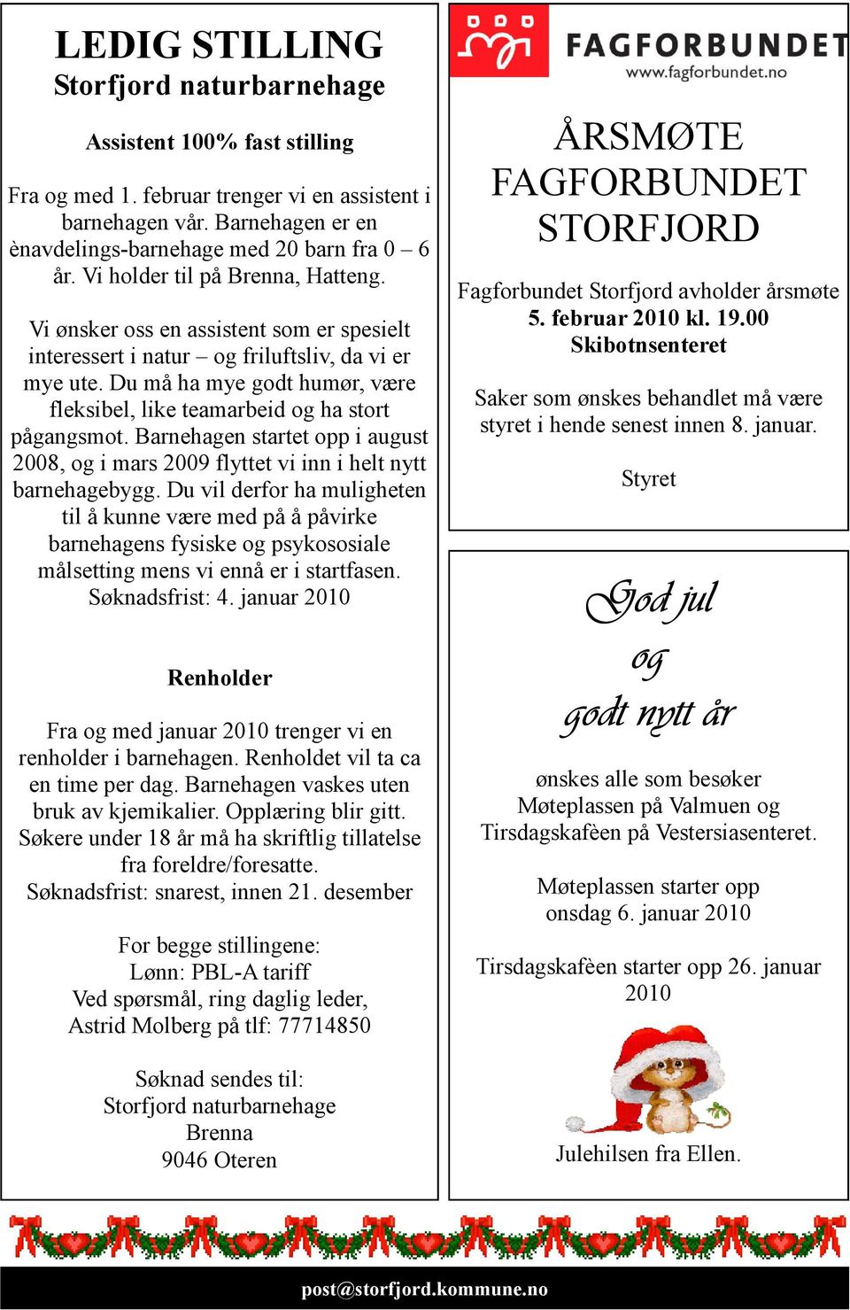 Du må ha mye godt humør, være fleksibel, like teamarbeid og ha stort pågangsmot. Barnehagen startet opp i august 2008, og i mars 2009 flyttet vi inn i helt nytt barnehagebygg.