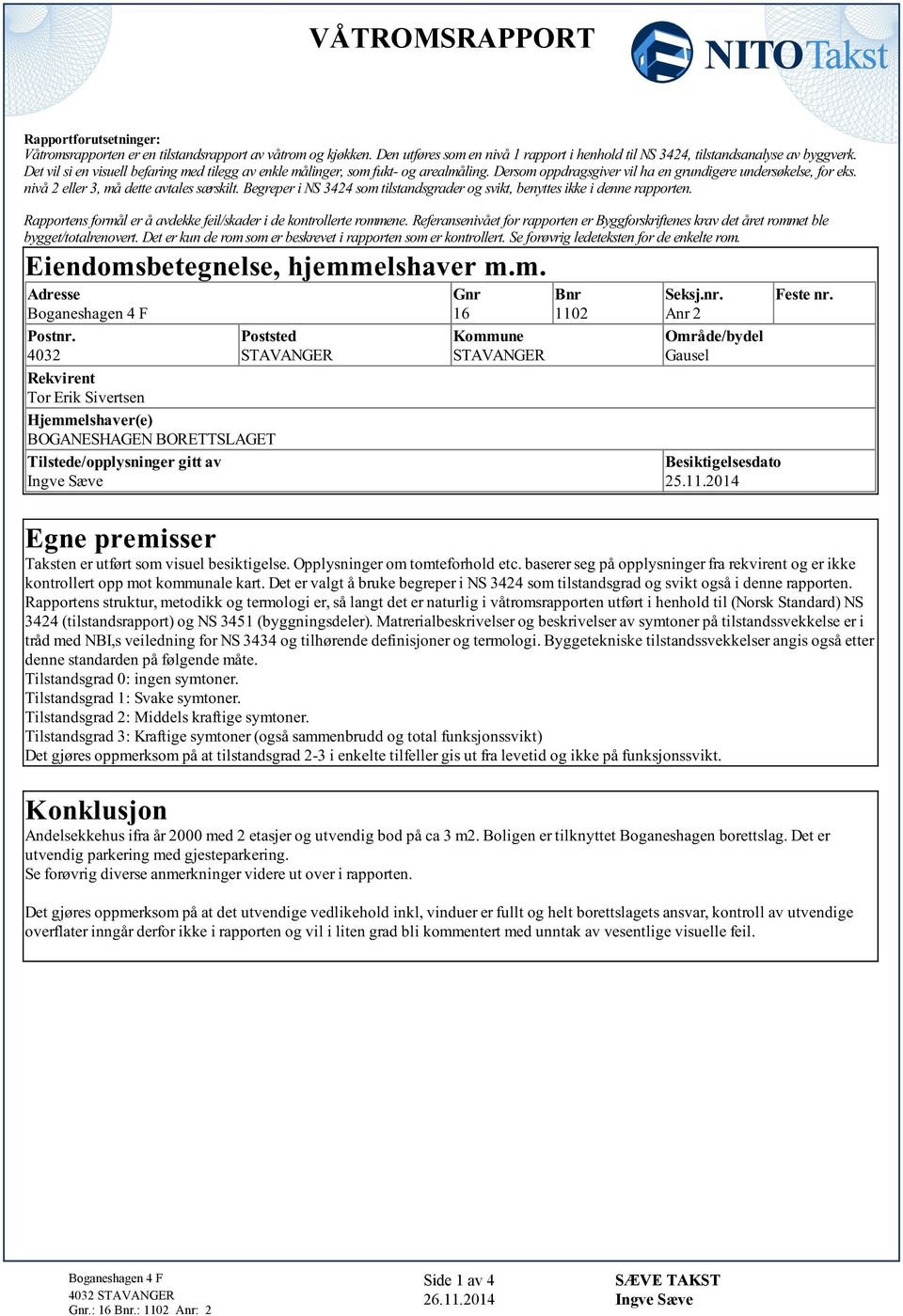 Begreper i NS 3424 som tilstandsgrader og svikt, benyttes ikke i denne rapporten. Rapportens formål er å avdekke feil/skader i de kontrollerte rommene.