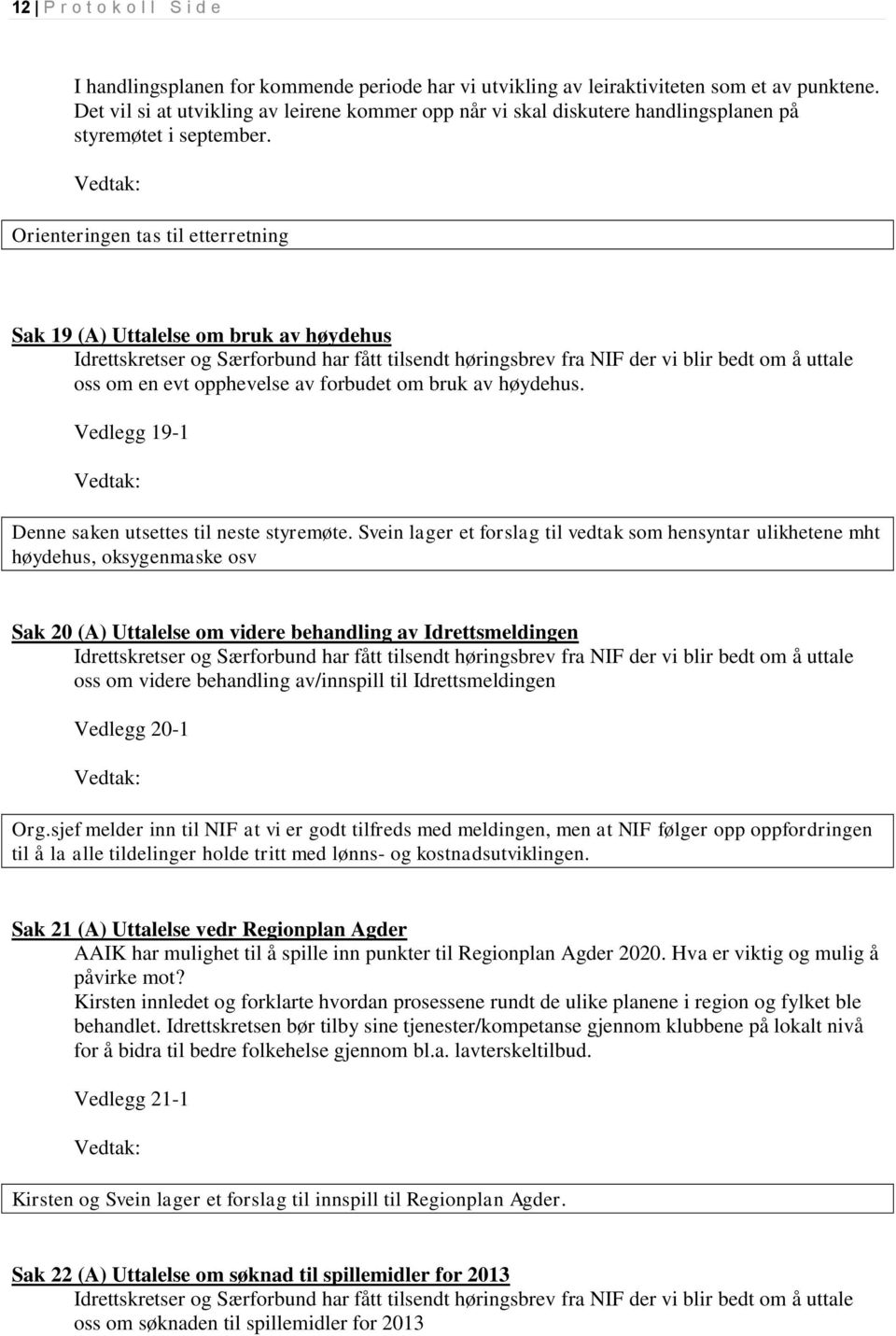 Orienteringen tas til etterretning Sak 19 (A) Uttalelse om bruk av høydehus Idrettskretser og Særforbund har fått tilsendt høringsbrev fra NIF der vi blir bedt om å uttale oss om en evt opphevelse av