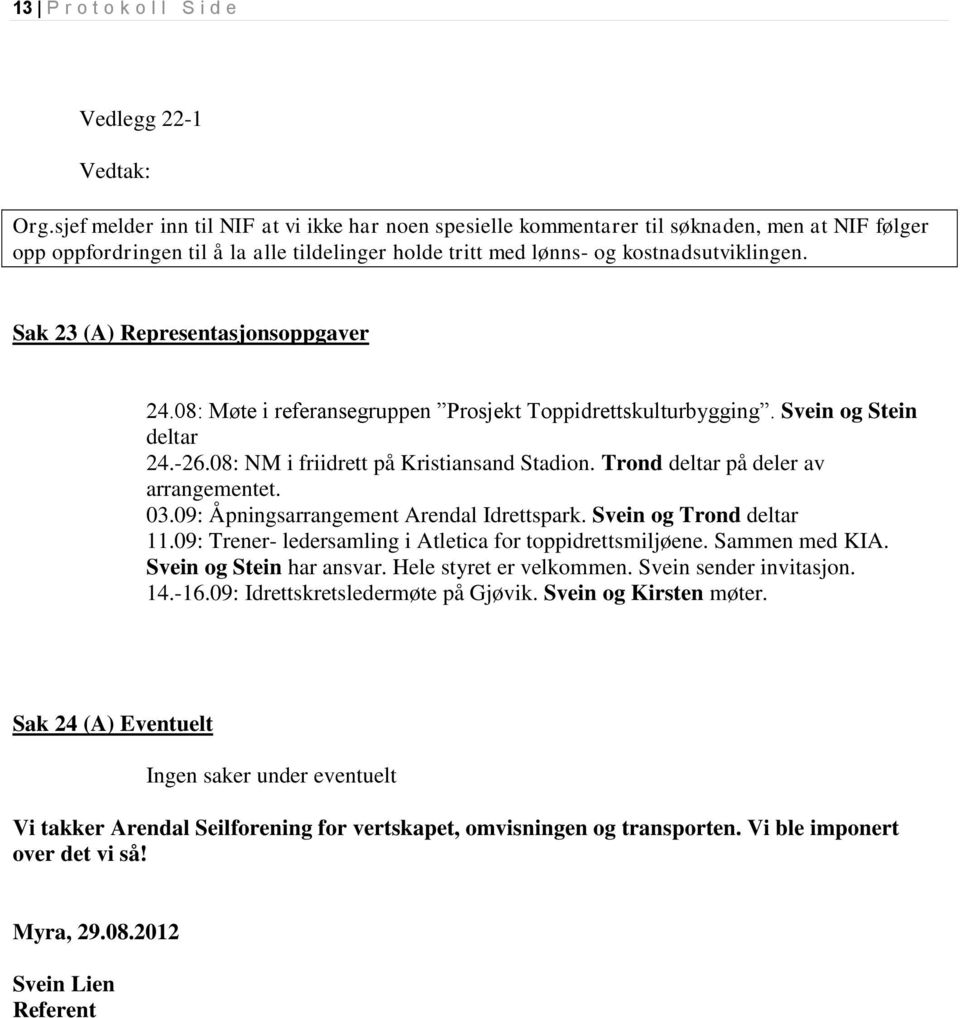 Sak 23 (A) Representasjonsoppgaver 24.08: Møte i referansegruppen Prosjekt Toppidrettskulturbygging. Svein og Stein deltar 24.-26.08: NM i friidrett på Kristiansand Stadion.