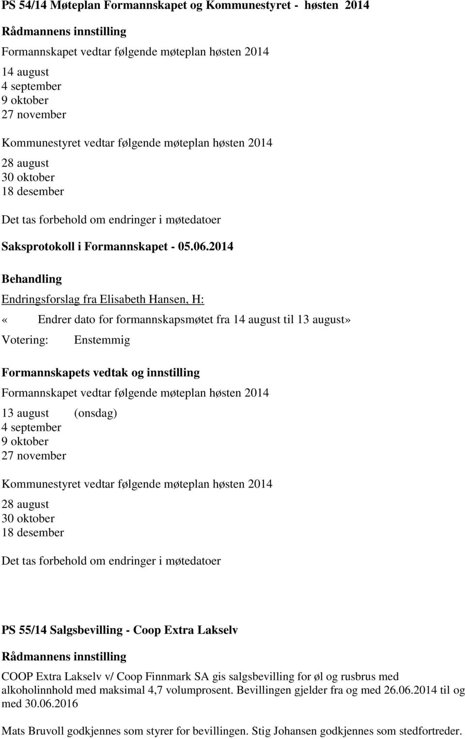 Formannskapets vedtak og innstilling Formannskapet vedtar følgende møteplan høsten 2014 13 august (onsdag) 4 september 9 oktober 27 november Kommunestyret vedtar følgende møteplan høsten 2014 28