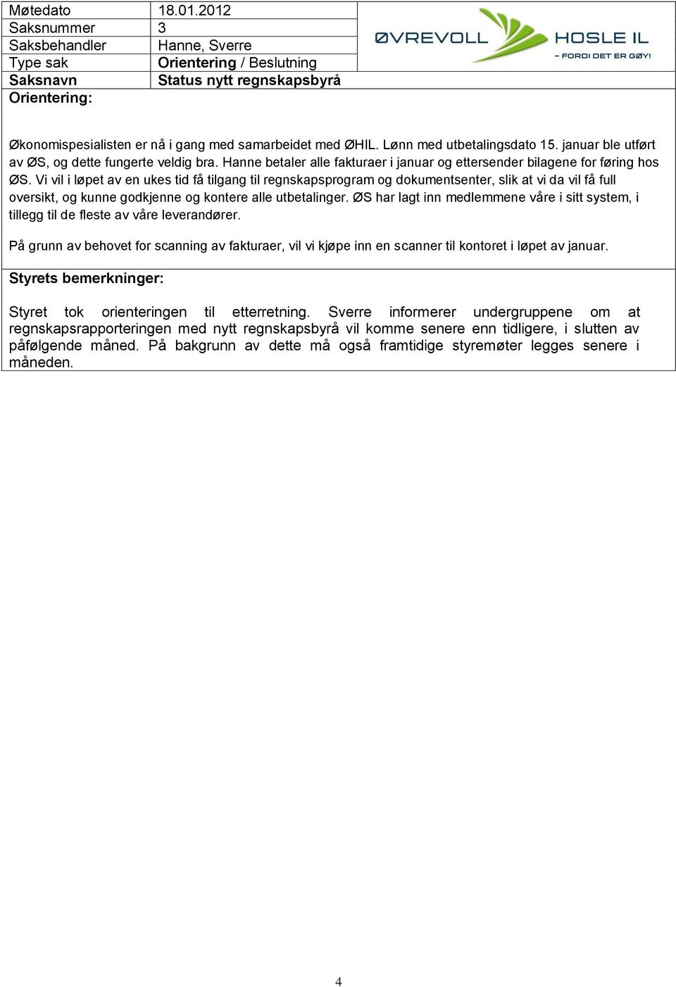 Vi vil i løpet av en ukes tid få tilgang til regnskapsprogram og dokumentsenter, slik at vi da vil få full oversikt, og kunne godkjenne og kontere alle utbetalinger.