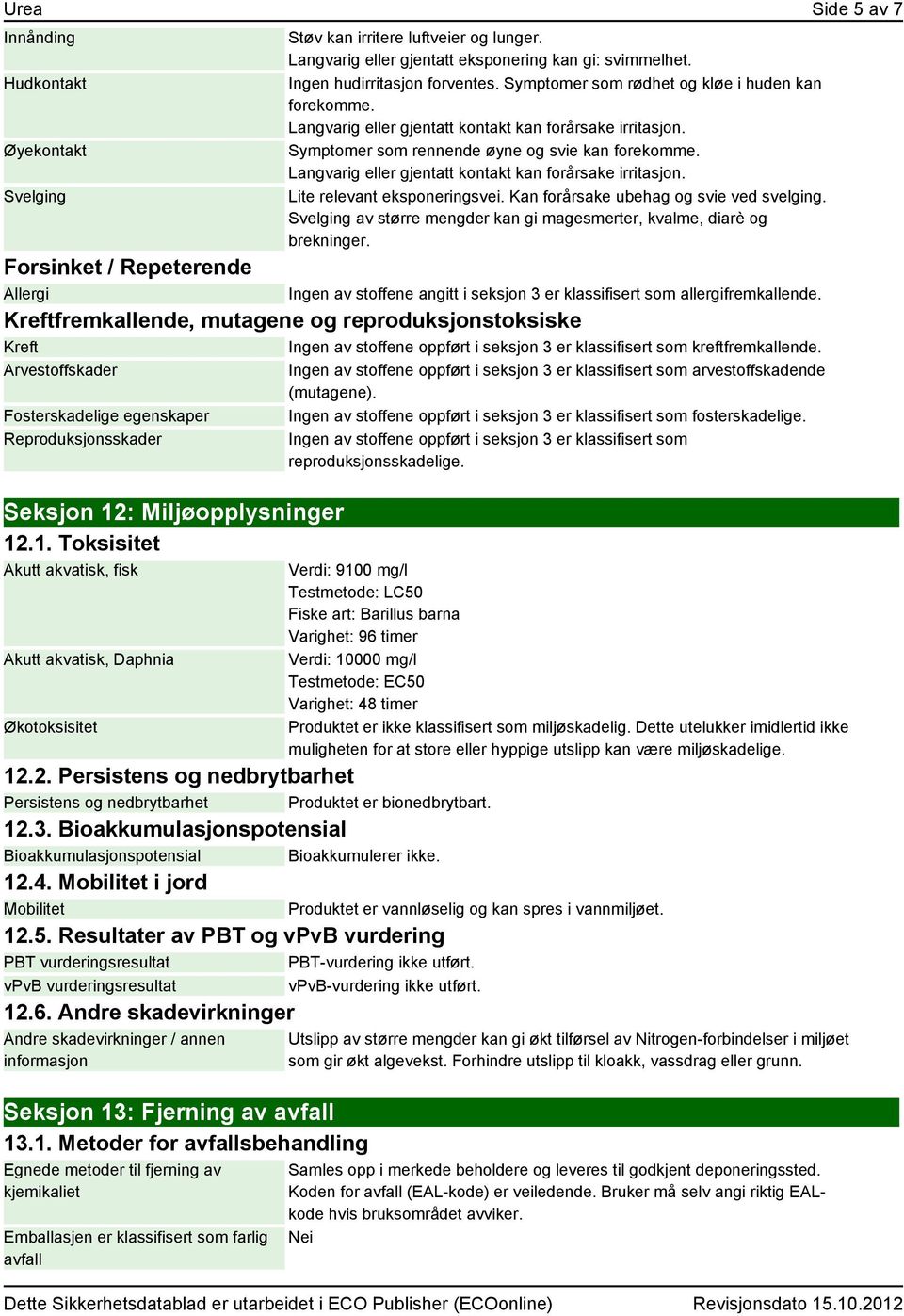 Langvarig eller gjentatt kontakt kan forårsake irritasjon. Lite relevant eksponeringsvei. Kan forårsake ubehag og svie ved svelging.