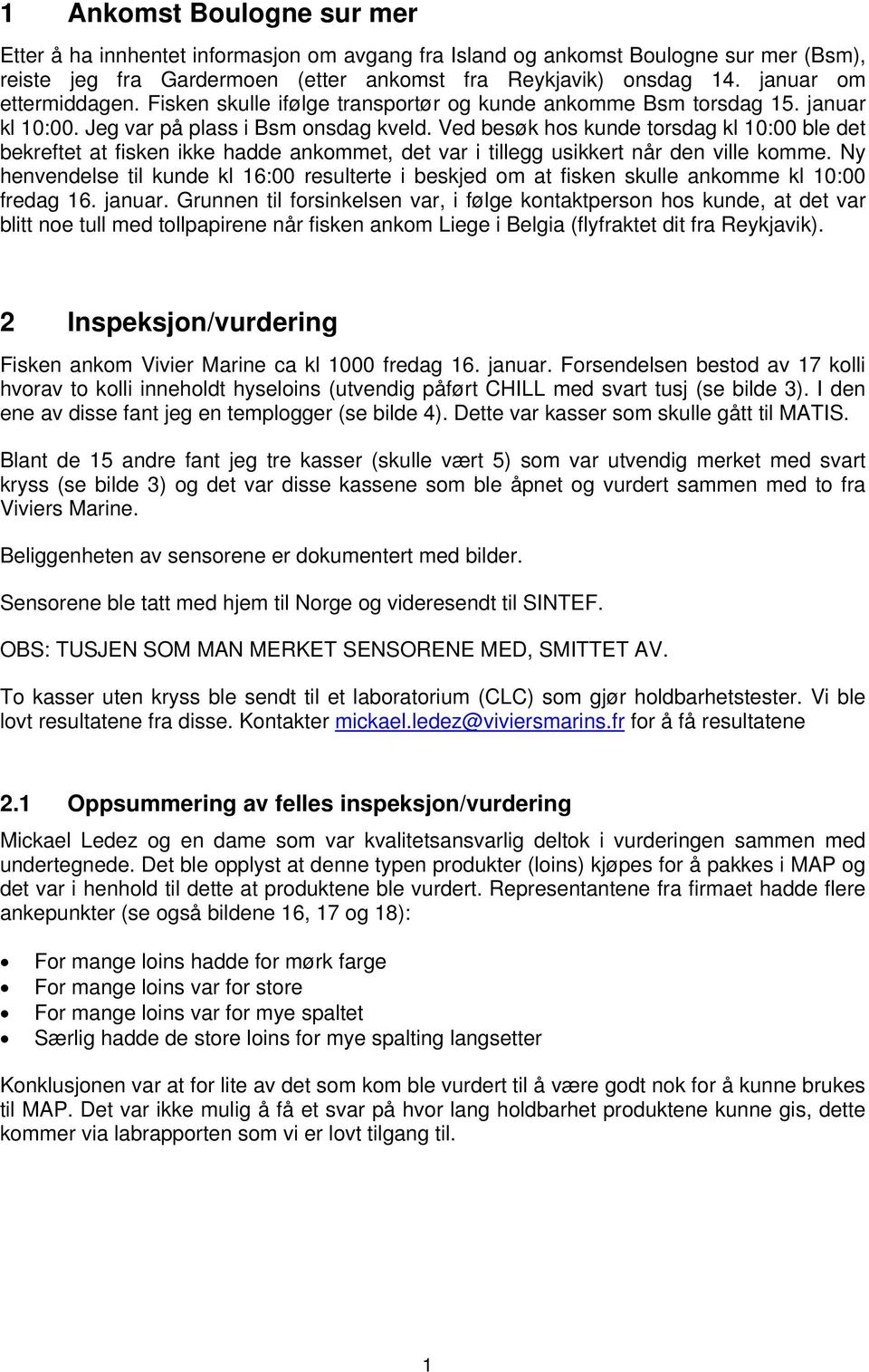 Ved besøk hos kunde torsdag kl 10:00 ble det bekreftet at fisken ikke hadde ankommet, det var i tillegg usikkert når den ville komme.