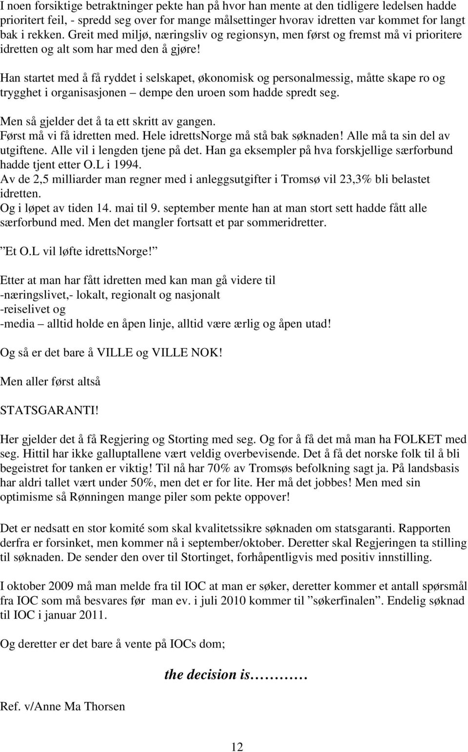 Han startet med å få ryddet i selskapet, økonomisk og personalmessig, måtte skape ro og trygghet i organisasjonen dempe den uroen som hadde spredt seg. Men så gjelder det å ta ett skritt av gangen.