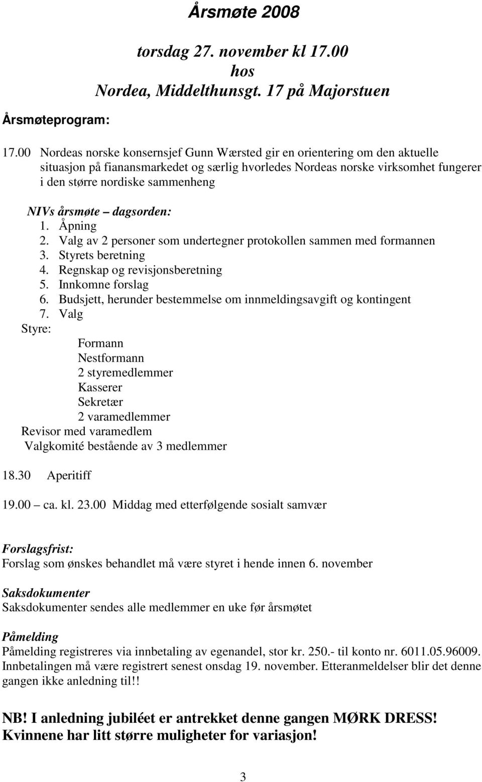 årsmøte dagsorden: 1. Åpning 2. Valg av 2 personer som undertegner protokollen sammen med formannen 3. Styrets beretning 4. Regnskap og revisjonsberetning 5. Innkomne forslag 6.