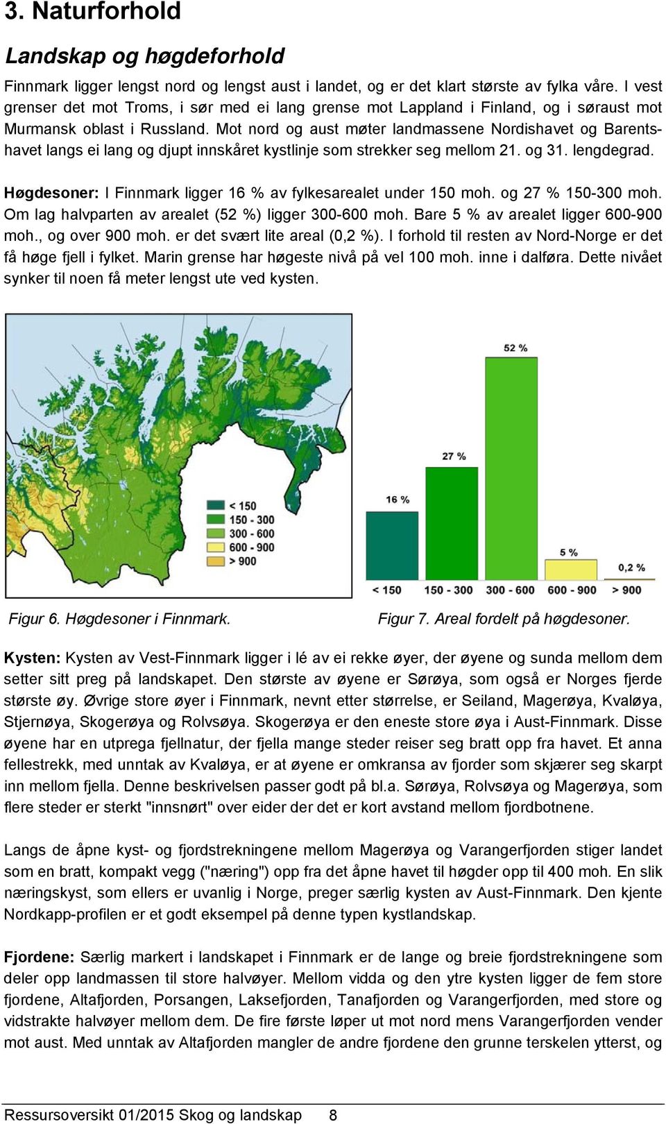 Mot nord og aust møter landmassene Nordishavet og Barentshavet langs ei lang og djupt innskåret kystlinje som strekker seg mellom 21. og 31. lengdegrad.
