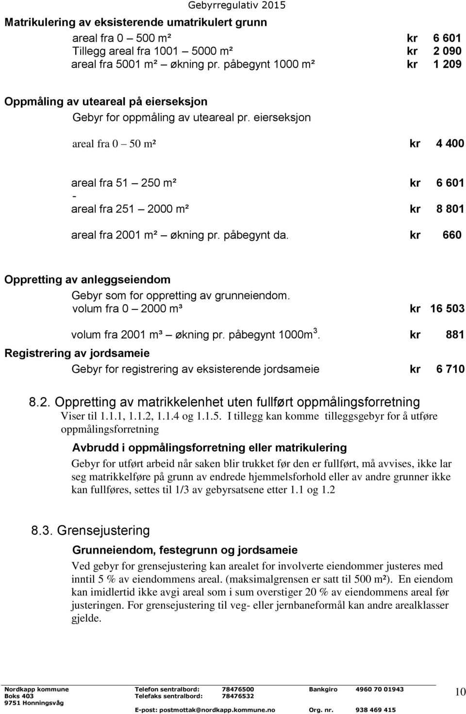 eierseksjon areal fra 0 50 m² kr 4 400 areal fra 51 250 m² kr 6 601 - areal fra 251 2000 m² kr 8 801 areal fra 2001 m² økning pr. påbegynt da.