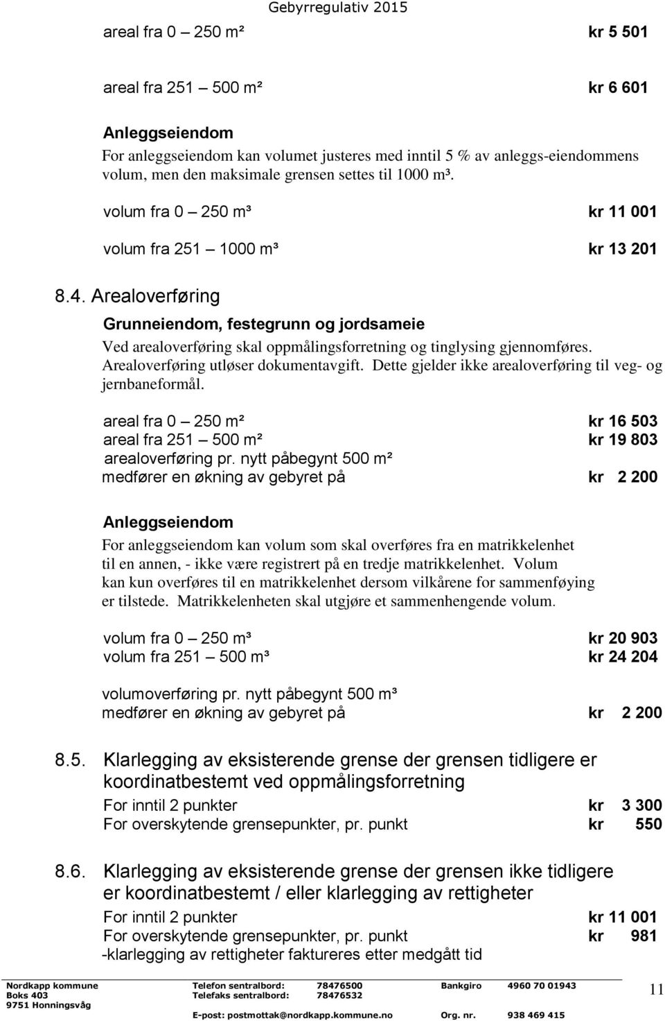 Arealoverføring utløser dokumentavgift. Dette gjelder ikke arealoverføring til veg- og jernbaneformål. areal fra 0 250 m² kr 16 503 areal fra 251 500 m² kr 19 803 arealoverføring pr.