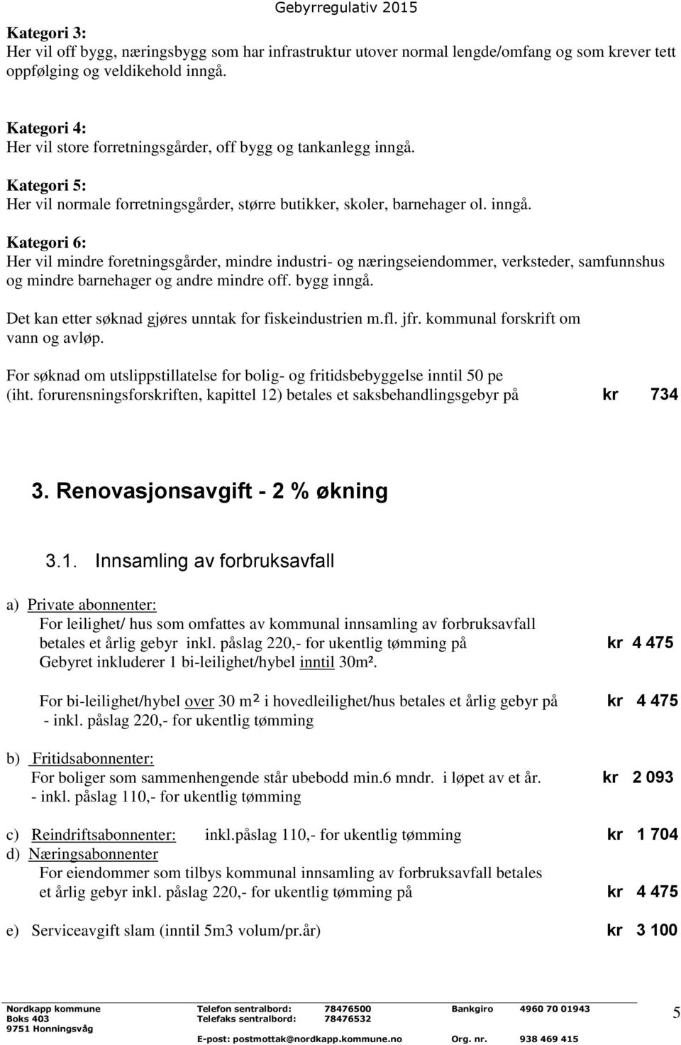 Kategori 5: Her vil normale forretningsgårder, større butikker, skoler, barnehager ol. inngå.