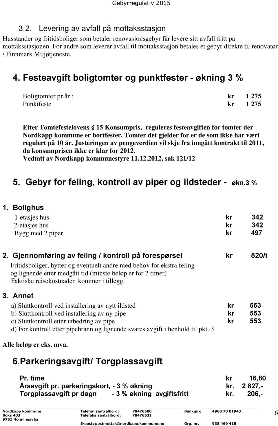 år : kr 1 275 Punktfeste kr 1 275 Etter Tomtefestelovens 15 Konsumpris, reguleres festeavgiften for tomter der er bortfester. Tomter det gjelder for er de som ikke har vært regulert på 10 år.