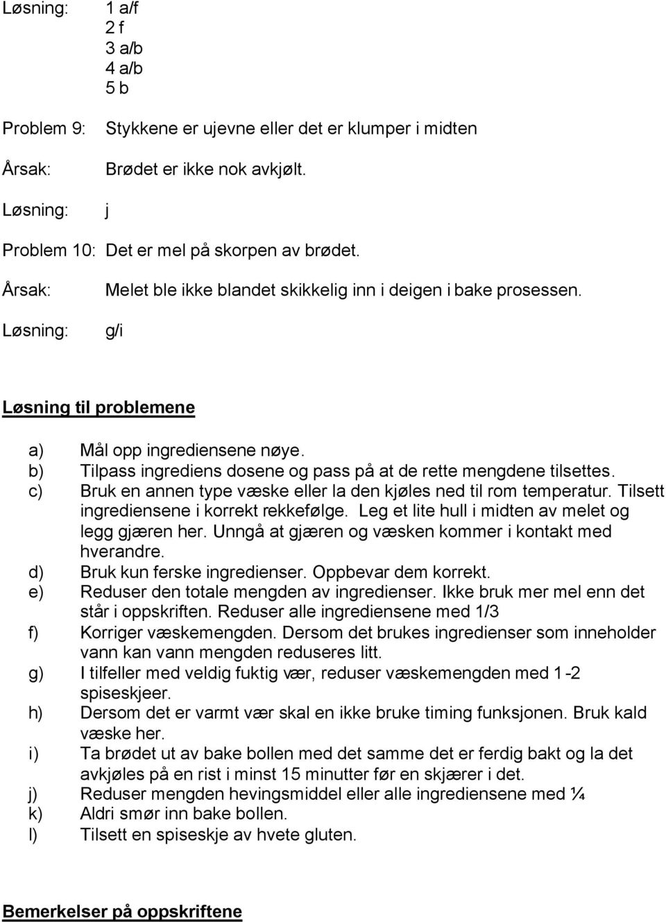 c) Bruk en annen type væske eller la den kjøles ned til rom temperatur. Tilsett ingrediensene i korrekt rekkefølge. Leg et lite hull i midten av melet og legg gjæren her.