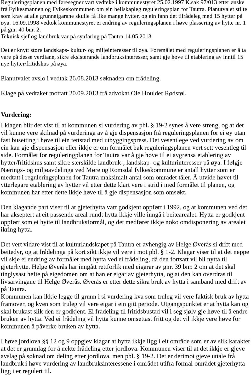 1998 vedtok kommunestyret ei endring av reguleringsplanen i høve plassering av hytte nr. 1 på gnr. 40 bnr. 2. Teknisk sjef og landbruk var på synfaring på Tautra 14.05.2013.