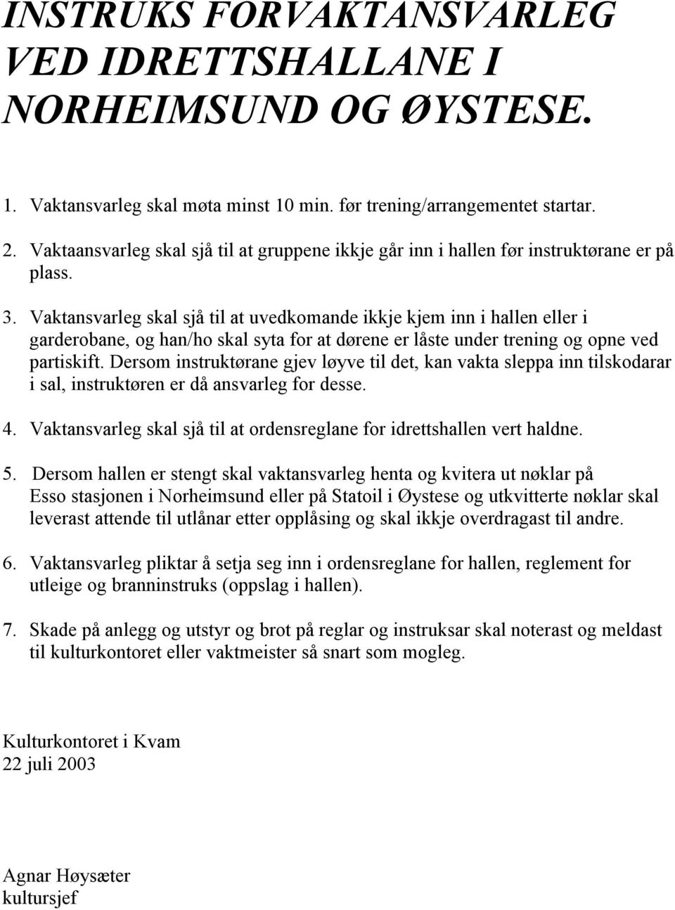 Vaktansvarleg skal sjå til at uvedkomande ikkje kjem inn i hallen eller i garderobane, og han/ho skal syta for at dørene er låste under trening og opne ved partiskift.