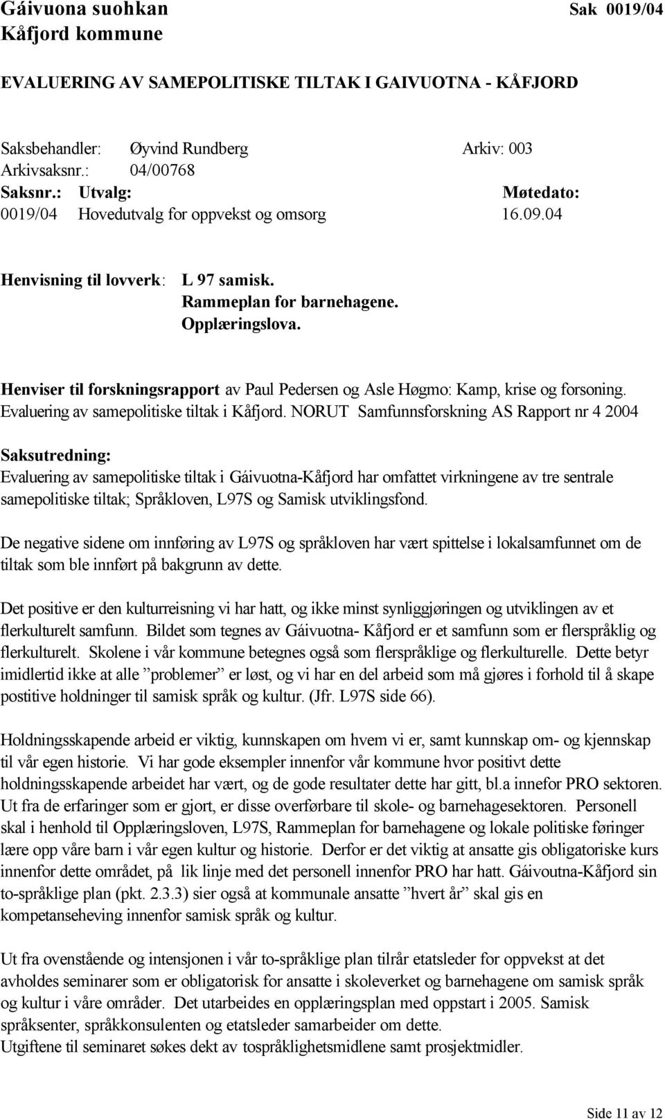 Henviser til forskningsrapport av Paul Pedersen og Asle Høgmo: Kamp, krise og forsoning. Evaluering av samepolitiske tiltak i Kåfjord.