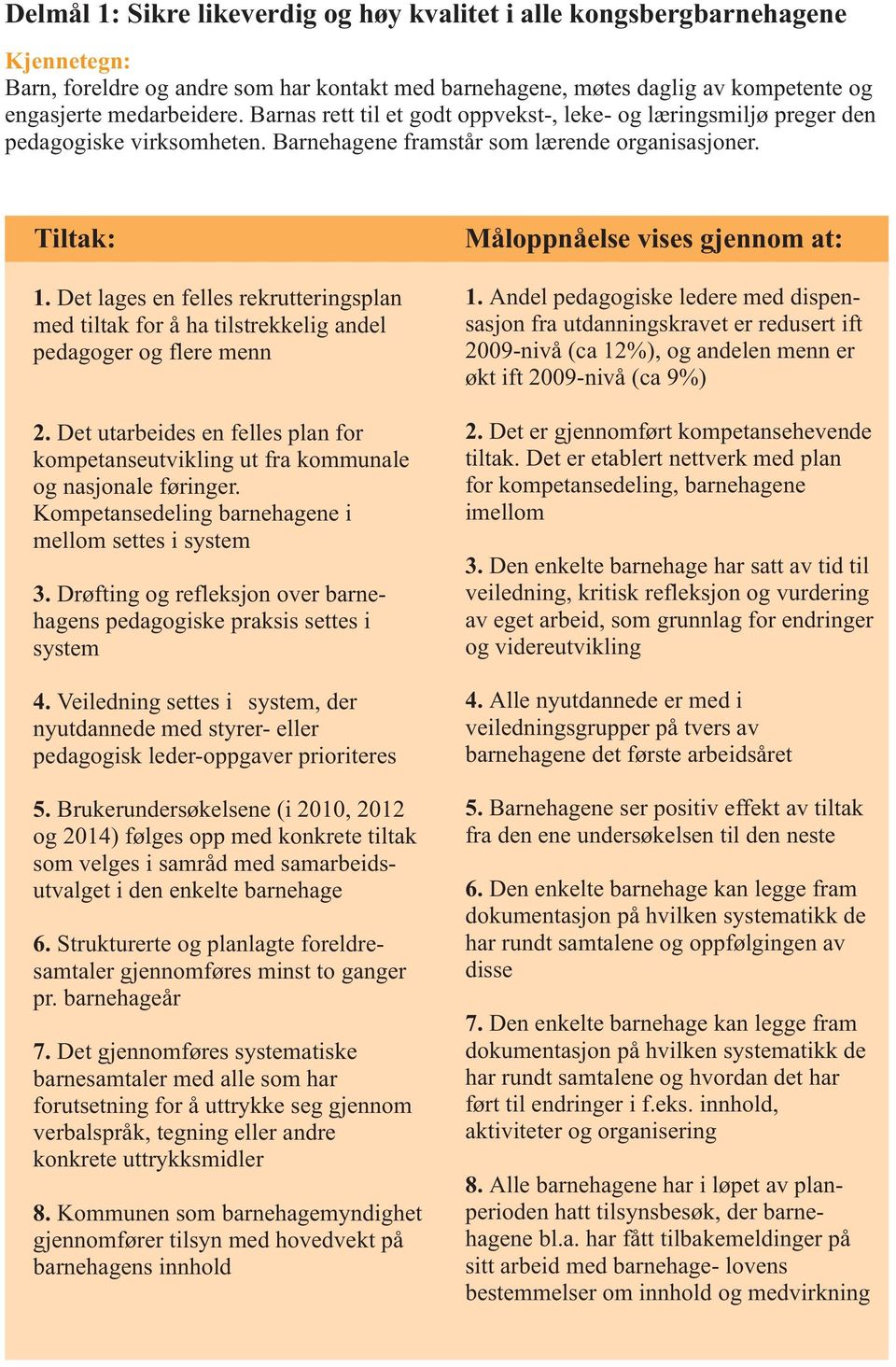 Det lages en felles rekrutteringsplan med tiltak for å ha tilstrekkelig andel pedagoger og flere menn 2. Det utarbeides en felles plan for kompetanseutvikling ut fra kommunale og nasjonale føringer.