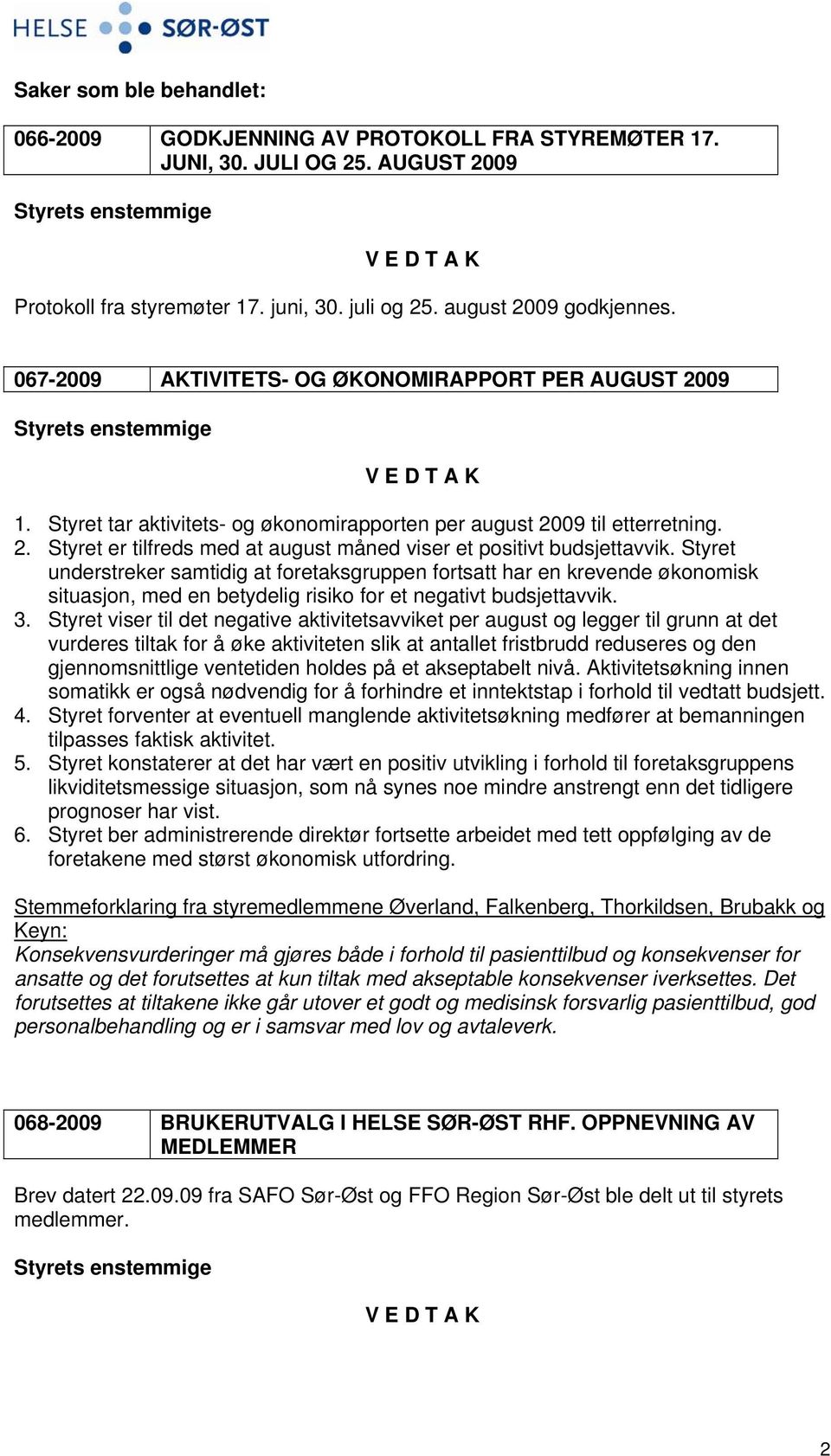 Styret understreker samtidig at foretaksgruppen fortsatt har en krevende økonomisk situasjon, med en betydelig risiko for et negativt budsjettavvik. 3.