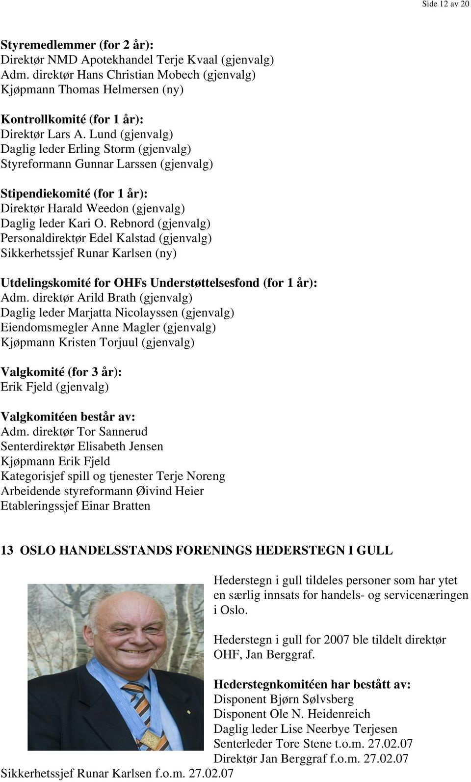 Lund (gjenvalg) Daglig leder Erling Storm (gjenvalg) Styreformann Gunnar Larssen (gjenvalg) Stipendiekomité (for 1 år): Direktør Harald Weedon (gjenvalg) Daglig leder Kari O.