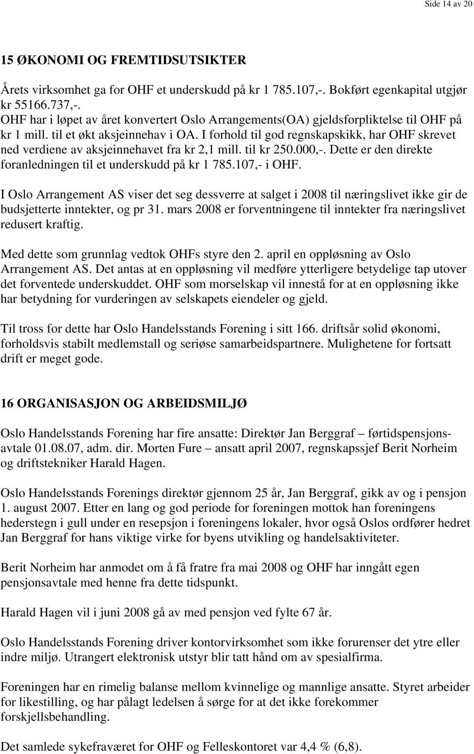 I forhold til god regnskapskikk, har OHF skrevet ned verdiene av aksjeinnehavet fra kr 2,1 mill. til kr 250.000,-. Dette er den direkte foranledningen til et underskudd på kr 1 785.107,- i OHF.