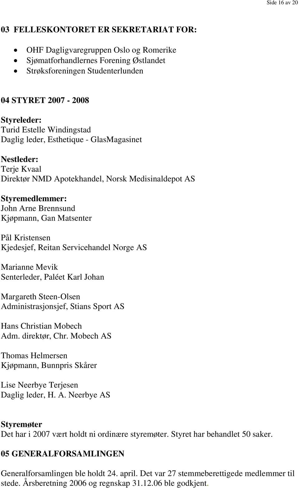 Matsenter Pål Kristensen Kjedesjef, Reitan Servicehandel Norge AS Marianne Mevik Senterleder, Paléet Karl Johan Margareth Steen-Olsen Administrasjonsjef, Stians Sport AS Hans Christian Mobech Adm.