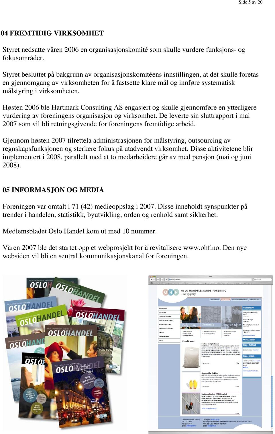 Høsten 2006 ble Hartmark Consulting AS engasjert og skulle gjennomføre en ytterligere vurdering av foreningens organisasjon og virksomhet.