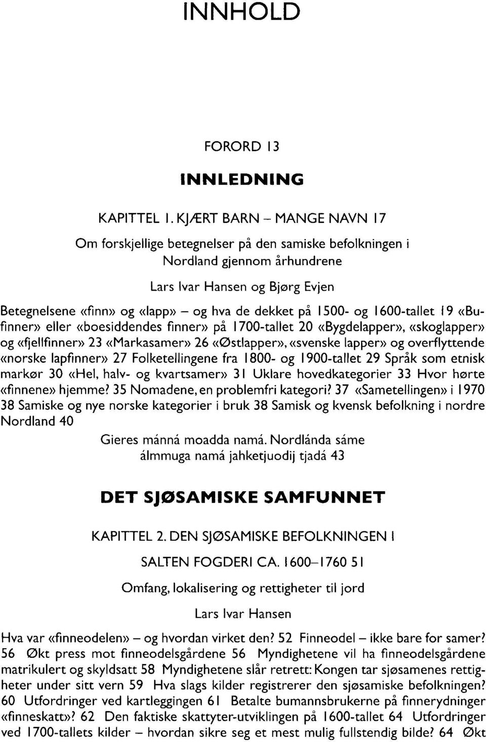 1500- og 1600-tallet 19 «Bufinner» eller «boesiddendes finner» på 1700-tallet 20 «Bygdelapper», «skoglapper» og «fjellfinner» 23 «Markasamer» 26 «Østlapper», «svenske lapper» og overflyttende «norske