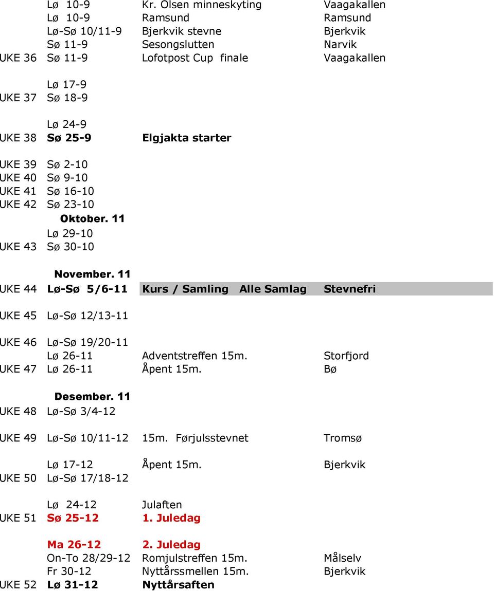 24-9 UKE 38 Sø 25-9 Elgjakta starter UKE 39 Sø 2-10 UKE 40 Sø 9-10 UKE 41 Sø 16-10 UKE 42 Sø 23-10 Oktober. 11 Lø 29-10 UKE 43 Sø 30-10 November.