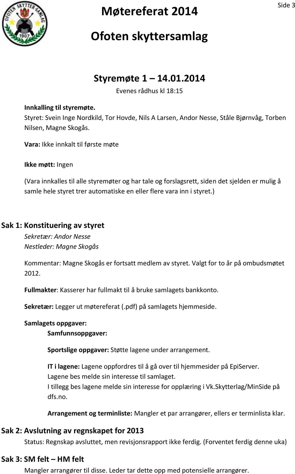 vara inn i styret.) Sak 1: Konstituering av styret Sekretær: Andor Nesse Nestleder: Magne Skogås Kommentar: Magne Skogås er fortsatt medlem av styret. Valgt for to år på ombudsmøtet 2012.