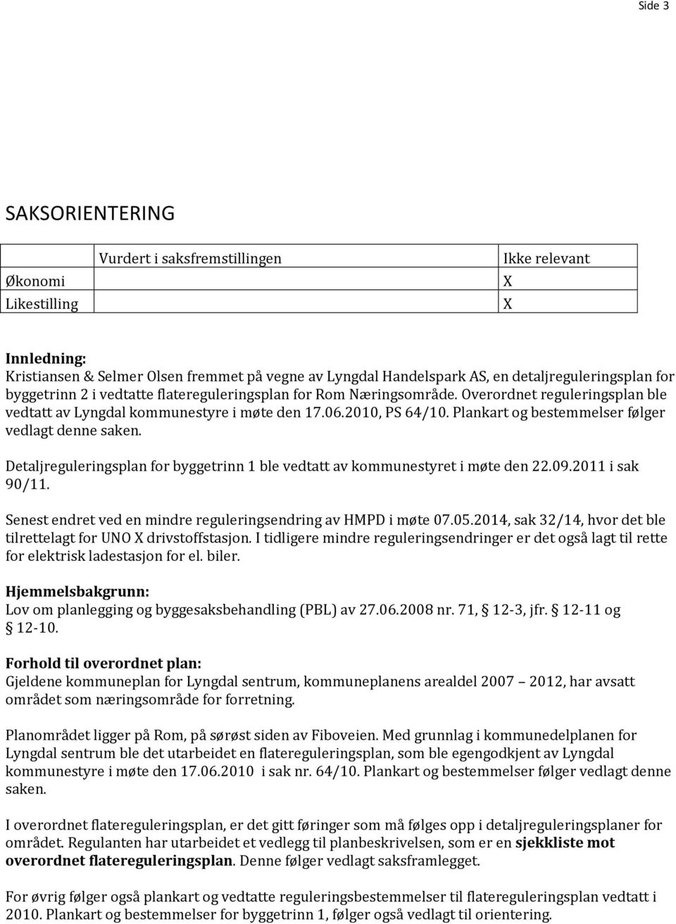 Plankart og bestemmelser følger vedlagt denne saken. Detaljreguleringsplan for byggetrinn 1 ble vedtatt av kommunestyret i møte den 22.09.2011 i sak 90/11.