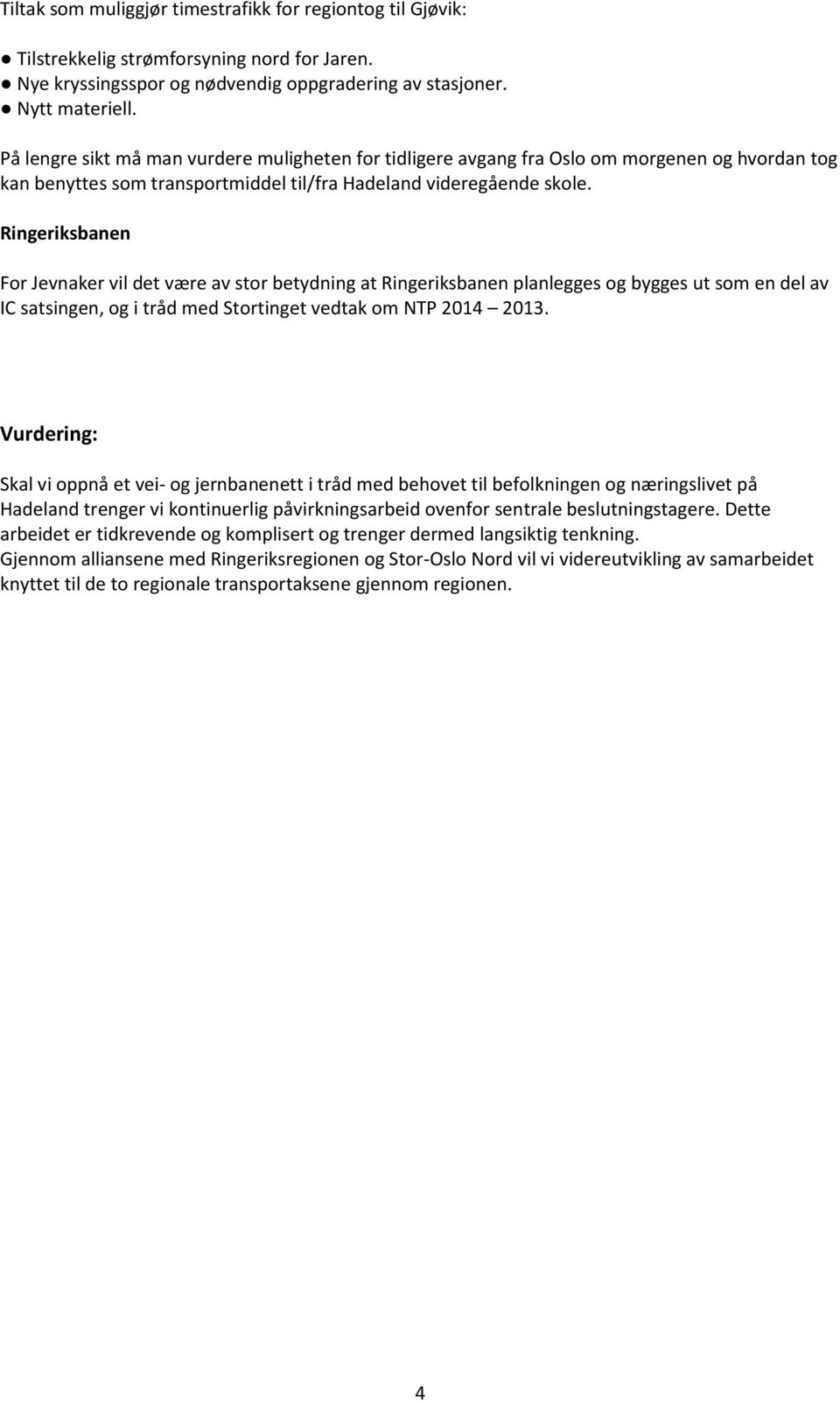 Ringeriksbanen For Jevnaker vil det være av stor betydning at Ringeriksbanen planlegges og bygges ut som en del av IC satsingen, og i tråd med Stortinget vedtak om NTP 2014 2013.