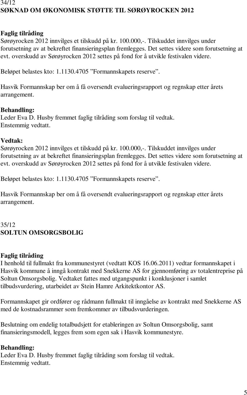 Hasvik Formannskap ber om å få oversendt evalueringsrapport og regnskap etter årets arrangement. Sørøyrocken 2012 innvilges et tilskudd på kr. 100.000,-.