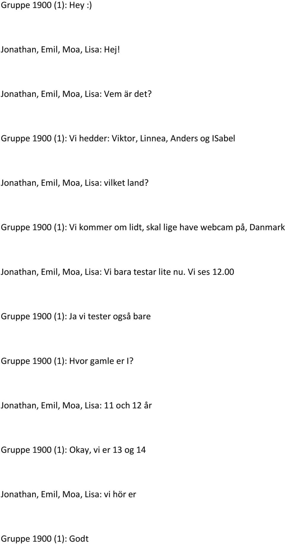 Gruppe 1900 (1): Vi kommer om lidt, skal lige have webcam på, Danmark Jonathan, Emil, Moa, Lisa: Vi bara testar lite nu. Vi ses 12.