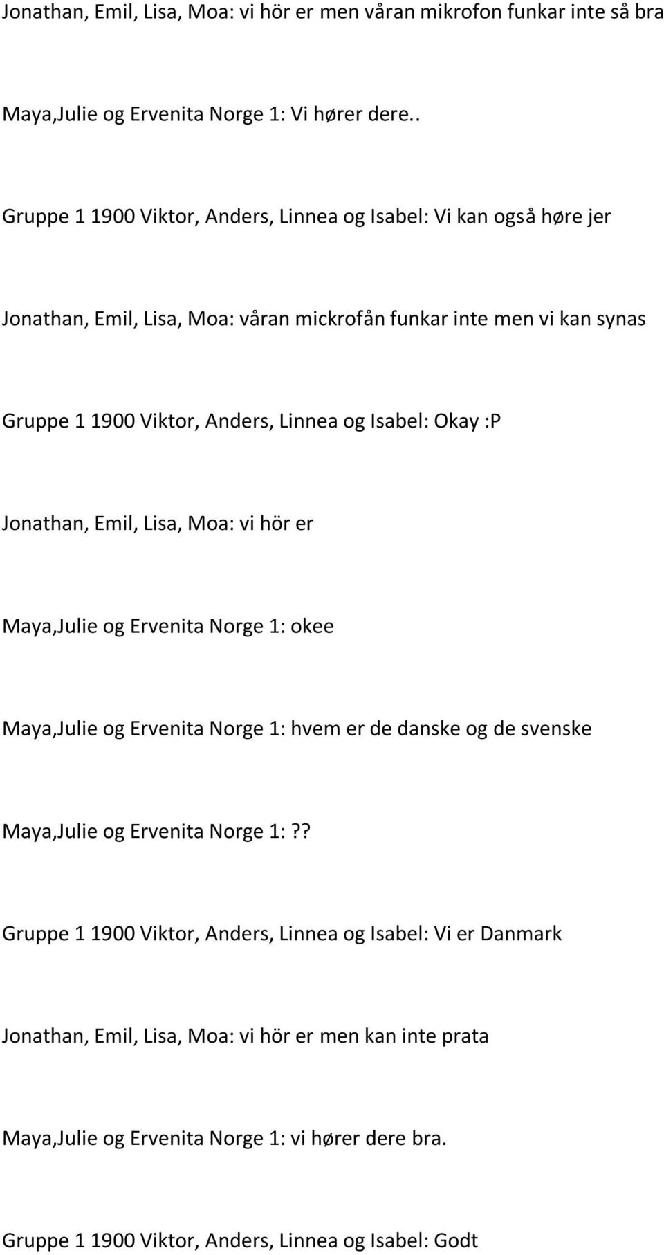 Linnea og Isabel: Okay :P Jonathan, Emil, Lisa, Moa: vi hör er Maya,Julie og Ervenita Norge 1: okee Maya,Julie og Ervenita Norge 1: hvem er de danske og de svenske Maya,Julie og