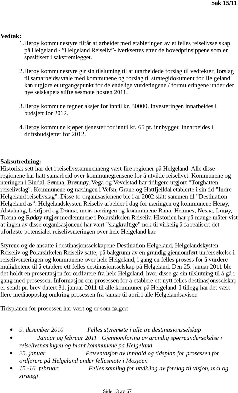 Herøy kommunestyre gir sin tilslutning til at utarbeidede forslag til vedtekter, forslag til samarbeidsavtale med kommunene og forslag til strategidokument for Helgeland kan utgjøre et utgangspunkt